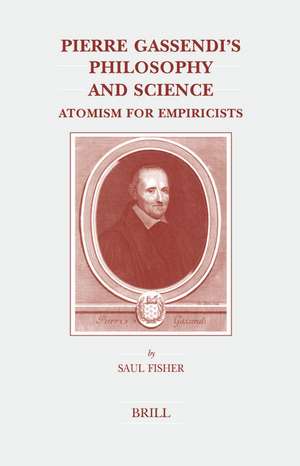 Pierre Gassendi's Philosophy and Science: Atomism for Empiricists de Saul Fisher