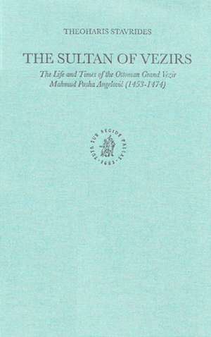 The Sultan of Vezirs: The Life and Times of the Ottoman Grand Vezir Mahmud Pasha Angeloviů (1453-1474) de Theoharis Stavrides