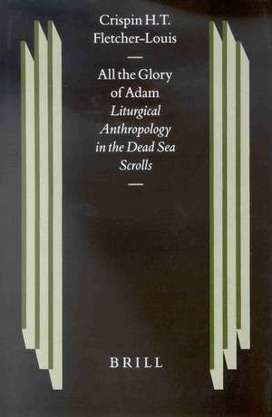 All the Glory of Adam: Liturgical Anthropology in the Dead Sea Scrolls de Crispin H.T. Fletcher-Louis