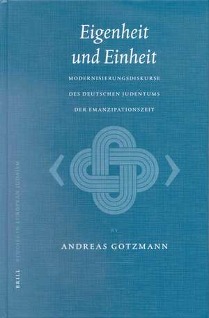 Eigenheit und Einheit: Modernisierungsdiskurse des deutschen Judentums der Emanzipationszeit de Andreas Gotzmann