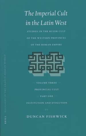 The Imperial Cult in the Latin West, Volume III: Provincial Cult. Part 1: Institution and Evolution de Duncan Fishwick