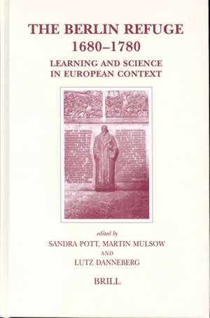 The Berlin Refuge 1680-1780: Learning and Science in European Context de Sandra Pott