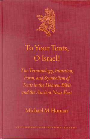 To Your Tents, O Israel!: The Terminology, Function, Form, and Symbolism of Tents in the Hebrew Bible and the Ancient Near East de Michael M. Homan