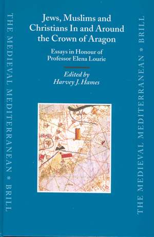 Jews, Muslims and Christians In and Around the Crown of Aragon: Essays in Honour of Professor Elena Lourie de Harvey Hames