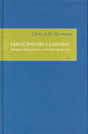 Participatory Learning: Religious Education in a Globalizing Society de Chris Hermans