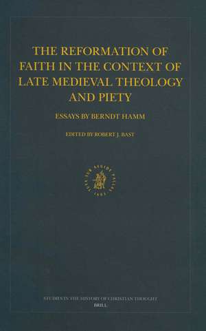 The Reformation of Faith in the Context of Late Medieval Theology and Piety: Essays by Berndt Hamm de Berndt Hamm