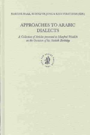 Approaches to Arabic Dialects: A Collection of Articles presented to Manfred Woidich on the Occasion of his Sixtieth Birthday de Martine Haak