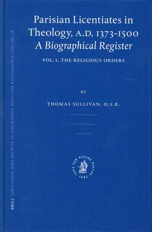 Parisian Licentiates in Theology, A.D. 1373-1500. A Biographical Register: Vol. I. The Religious Orders de Thomas Sullivan