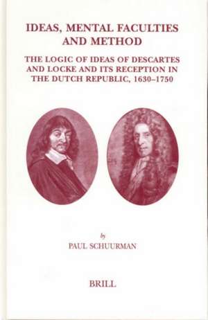 Ideas, Mental Faculties and Method: The Logic of Ideas of Descartes and Locke and Its Reception in the Dutch Republic, 1630-1750 de Paul Schuurman