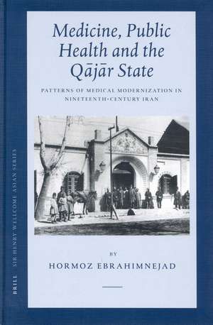 Medicine, Public Health and the Qājār State: Patterns of Medical Modernization in Nineteenth-Century Iran de Hormoz Ebrahimnejad