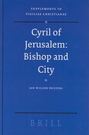 Cyril of Jerusalem: Bishop and City de Jan Willem Drijvers