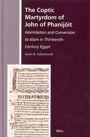 The Coptic Martyrdom of John of Phanijōit: Assimilation and Conversion to Islam in Thirteenth-Century Egypt de Jason R. Zaborowski