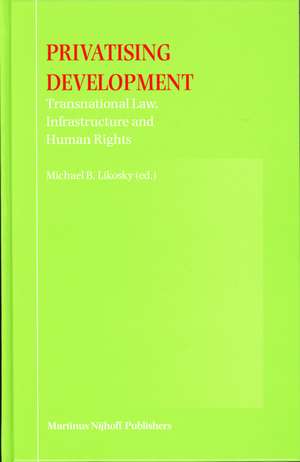 Privatising Development: Transnational Law, Infrastructure and Human Rights de Miichael B. Likosky