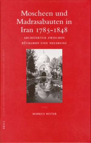 Moscheen und Madrasabauten in Iran 1785-1848: Architektur zwischen Rückgriff und Neuerung de Markus Ritter