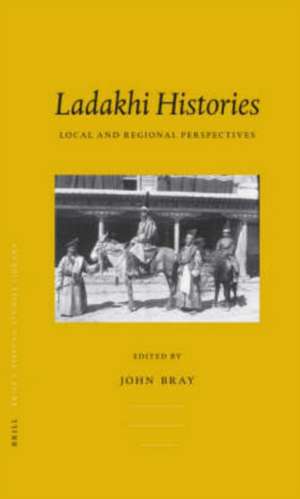 Ladakhi Histories: Local and Regional Perspectives de John Bray