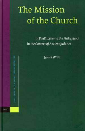 The Mission of the Church: in Paul's Letter to the Philippians in the Context of Ancient Judaism de James P. Ware