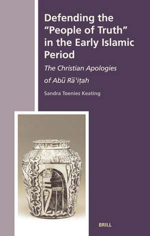 Defending the "People of Truth" in the Early Islamic Period: The Christian Apologies of Abū Rā’iṭah de Sandra Toenies Keating