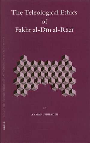 The Teleological Ethics of Fakhr al-Dīn al-Rāzī de Ayman Shihadeh