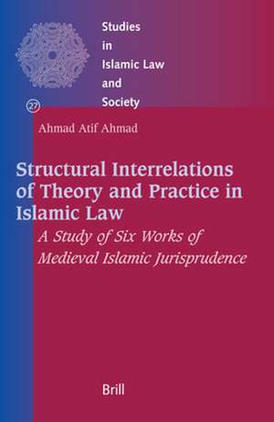 Structural Interrelations of Theory and Practice in Islamic Law: A Study of Six Works of Medieval Islamic Jurisprudence de Ahmad Atif Ahmad