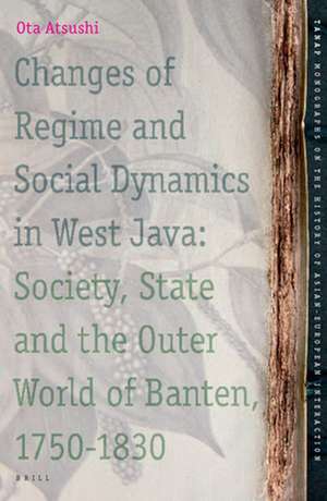 Changes of Regime and Social Dynamics in West Java: Society, State and the Outer World of Banten, 1750-1830 de Atsushi Ota