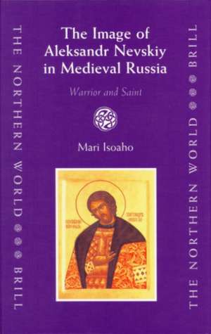 The Image of Aleksandr Nevskiy in Medieval Russia: Warrior and Saint de Mari Isoaho