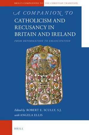 A Companion to Catholicism and Recusancy in Britain and Ireland: From Reformation to Emancipation de Robert E. Scully SJ