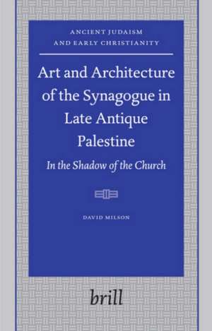 Art and Architecture of the Synagogue in Late Antique Palestine: In the Shadow of the Church de David William Milson