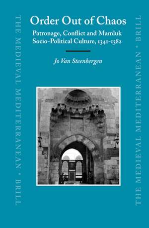 Order Out of Chaos: Patronage, Conflict and Mamluk Socio-Political Culture, 1341-1382 de Jo van Steenbergen