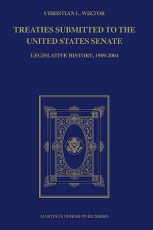 Treaties Submitted to the United States Senate: Legislative History, 1989-2004 de Christian L. Wiktor