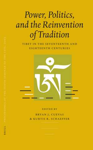 Proceedings of the Tenth Seminar of the IATS, 2003. Volume 3: Power, Politics, and the Reinvention of Tradition: Tibet in the Seventeenth and Eighteenth Centuries de Bryan Cuevas