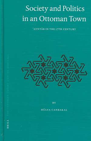 Society and Politics in an Ottoman Town: ʿAyntāb in the 17th Century de Hülya Canbakal