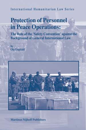 Protection of Personnel in Peace Operations: The Role of the 'Safety Convention' against the Background of General International Law de Ola Engdahl