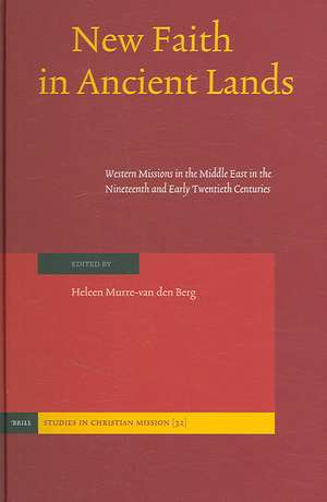 New Faith in Ancient Lands: Western Missions in the Middle East in the Nineteenth and Early Twentieth Centuries de Heleen Murre-van den Berg