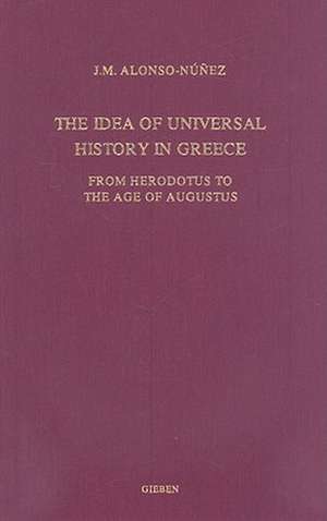 The Idea of Universal History in Greece: From Herodotus to the Age of Augustus de J.M. Alonso-Núnez