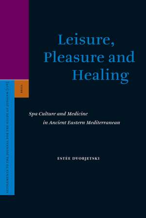 Leisure, Pleasure and Healing: Spa Culture and Medicine in Ancient Eastern Mediterranean de Estee Dvorjetski