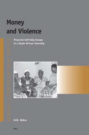 Money and Violence: Financial Self-Help Groups in a South African Township de Erik Bähre