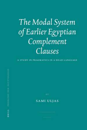 The Modal System of Earlier Egyptian Complement Clauses: A Study in Pragmatics in a Dead Language de Sami Uljas