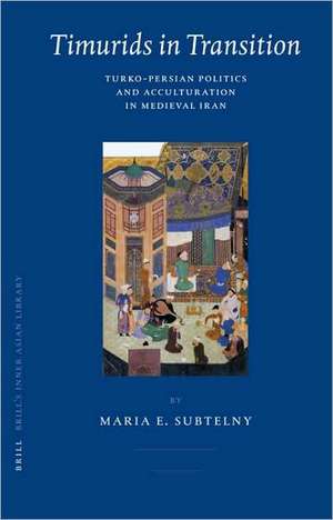 Timurids in Transition: Turko-Persian Politics and Acculturation in Medieval Iran de Maria Subtelny