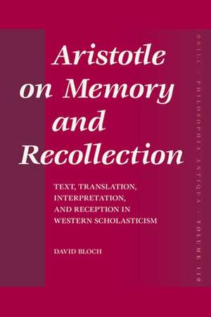 Aristotle on Memory and Recollection: Text, Translation, Interpretation, and Reception in Western Scholasticism de David Bloch