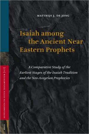 Isaiah among the Ancient Near Eastern Prophets: A Comparative Study of the Earliest Stages of the Isaiah Tradition and the Neo-Assyrian Prophecies de Matthijs de Jong