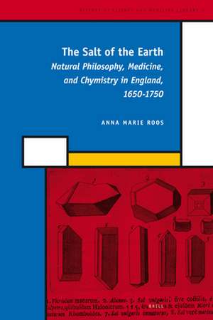 The Salt of the Earth: Natural Philosophy, Medicine, and Chymistry in England, 1650-1750 de Anna Marie Roos