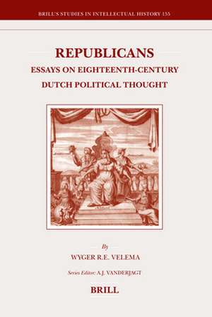 Republicans: Essays on Eighteenth-Century Dutch Political Thought de Wyger Velema