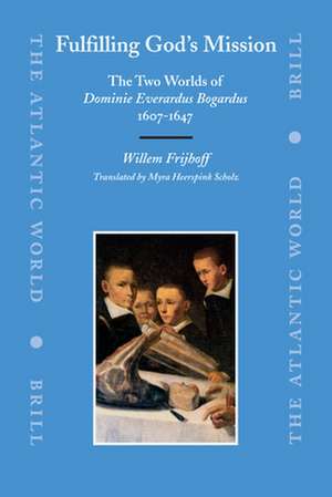 Fulfilling God’s Mission: The Two Worlds of Dominie Everardus Bogardus, 1607-1647 de Willem Frijhoff