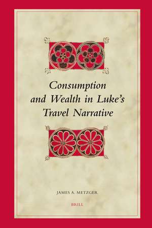 Consumption and Wealth in Luke's Travel Narrative de James A. Metzger