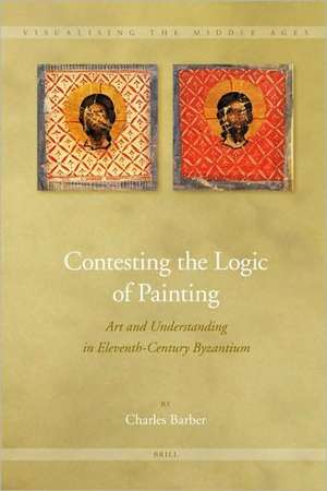 Contesting the Logic of Painting: Art and Understanding in Eleventh-Century Byzantium de Charles Barber