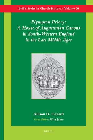 Plympton Priory: A House of Augustinian Canons in South-Western England in the Late Middle Ages de Allison Fizzard