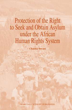 Protection of the Right to Seek and Obtain Asylum under the African Human Rights System de Chaloka Beyani