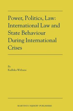 Power, Politics, Law: International Law and State Behaviour During International Crises de Radhika Withana