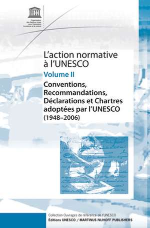 l'Action Normative à l'UNESCO: Conventions, Recommandations, Déclarations et Chartes adoptées par l'UNESCO (1948 - 2006) - Volume II de UNESCO