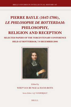 Pierre Bayle (1647-1706), <i>le philosophe de Rotterdam</i>: Philosophy, Religion and Reception: Selected Papers of the Tercentenary Conference held at Rotterdam, 7–8 December 2006 de Wiep Van Bunge